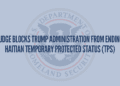 Judge Blocks Trump Administration From Ending Haitian Temporary Protected Status (TPS)