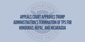 Appeals Court Approves Trump Administration’s Termination of TPS for Honduras, Nepal, and Nicaragua